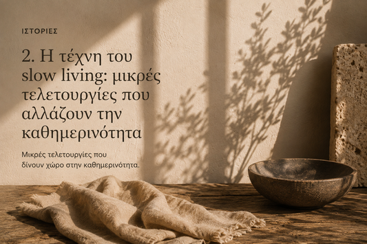 Η τέχνη του slow living: μικρές τελετουργίες που αλλάζουν την καθημερινότητα